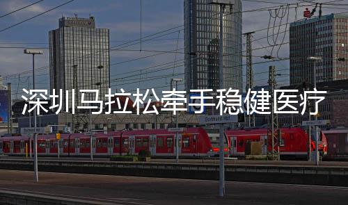 深圳马拉松牵手稳健医疗、全棉时代,共赴绿色征程